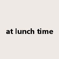 at lunch time是什么意思