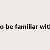 to be familiar with是什么意思