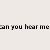 can you hear me-是什么意思