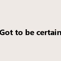 Got to be certain是什么意思