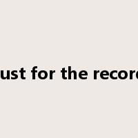 Just for the record是什么意思