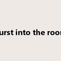burst into the room是什么意思