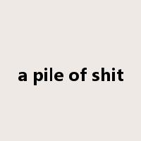 a pile of shit是什么意思