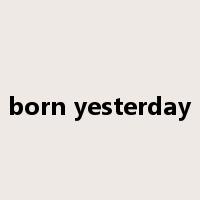 born yesterday是什么意思