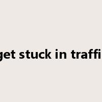 get stuck in traffic是什么意思