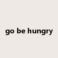 go be hungry是什么意思