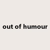 out of humour是什么意思
