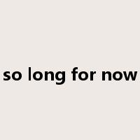 so long for now是什么意思