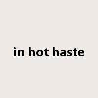 in hot haste是什么意思
