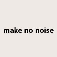 make no noise是什么意思