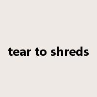 tear to shreds是什么意思