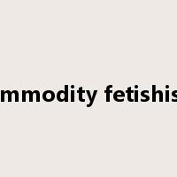 commodity fetishism是什么意思