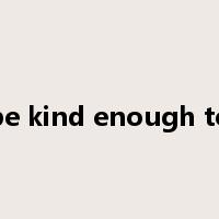 be kind enough to是什么意思