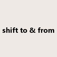 shift to & from是什么意思