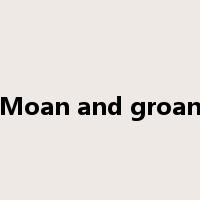 Moan and groan是什么意思