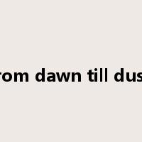 from dawn till dusk是什么意思
