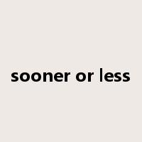 sooner or less是什么意思