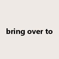 bring over to是什么意思