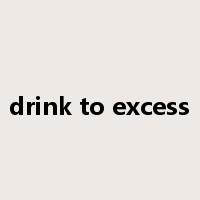 drink to excess是什么意思