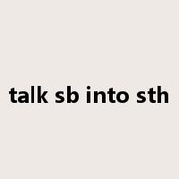 talk sb into sth是什么意思