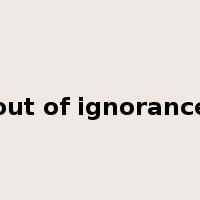 out of ignorance是什么意思