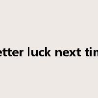 better luck next time是什么意思