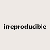 irreproducible是什么意思