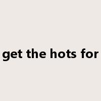 get the hots for是什么意思