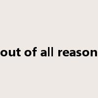 out of all reason是什么意思