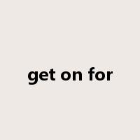 get on for是什么意思