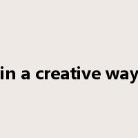 in a creative way是什么意思