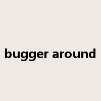 bugger around是什么意思