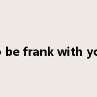 to be frank with you是什么意思