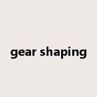 gear shaping是什么意思