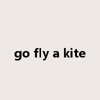 go fly a kite是什么意思