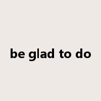 be glad to do是什么意思