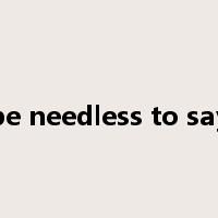 be needless to say是什么意思