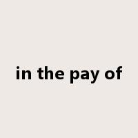 in the pay of是什么意思