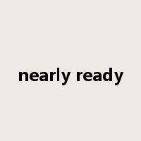 nearly ready是什么意思