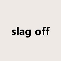 slag off是什么意思