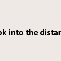 look into the distance是什么意思