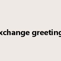 exchange greetings是什么意思