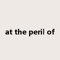 at the peril of是什么意思