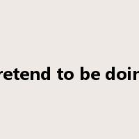 pretend to be doing是什么意思