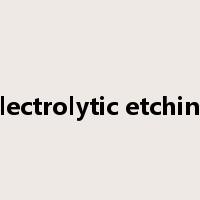 electrolytic etching是什么意思