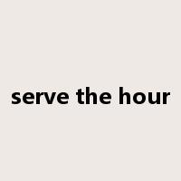 serve the hour是什么意思