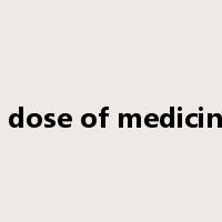 a dose of medicine是什么意思