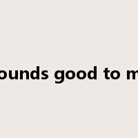 Sounds good to me是什么意思