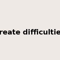 create difficulties是什么意思