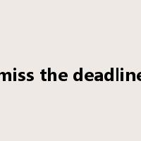 miss the deadline是什么意思